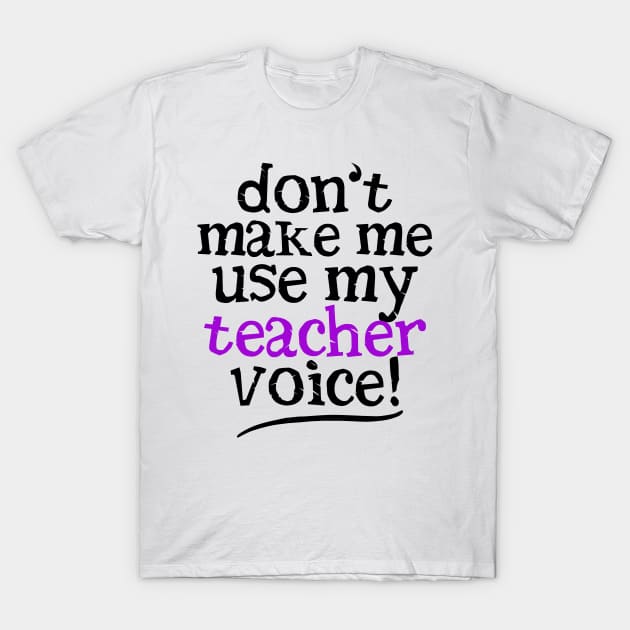 Don't Make Me Use My Teacher Voice T-Shirt by fiar32